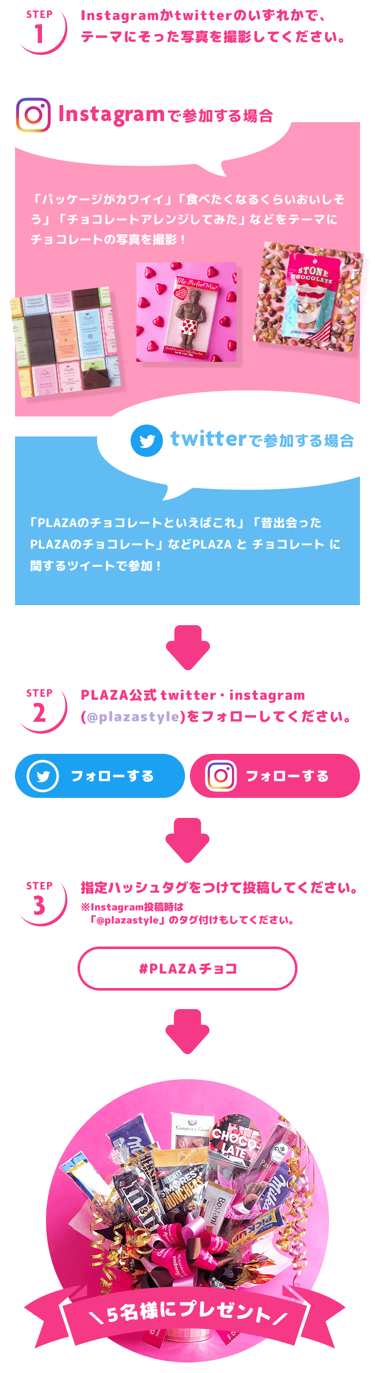Step 1:Instagramかtwitterのいずれかで、 テーマにそった写真を撮影してください。- Step 2:PLAZA公式twitter・instagram (@plazastyle)をフォローしてください。 - Step 3:PLAZA公式twitter・instagram (@plazastyle)をフォローしてください。