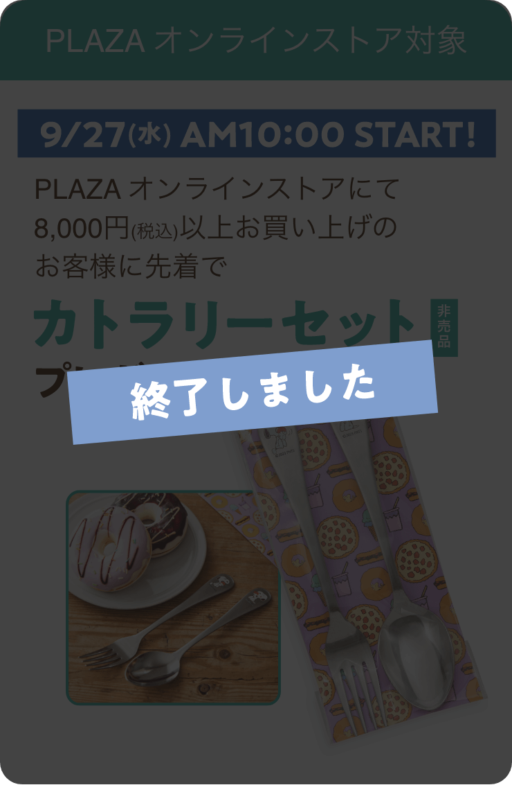 PLAZA オンラインストア対象 9/27（水）AM10:00 START! PLAZA オンラインストアにて8,000円(税込)以上お買い上げのお客様に先着でカトラリーセット（非売品）プレゼント！