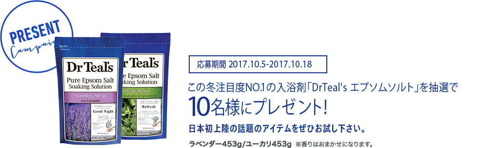 この冬注目度NO.1の入浴剤「DrTeal's エプソムソルト」を抽選で10名様にプレゼント！日本初上陸の話題のアイテムをぜひお試し下さい。